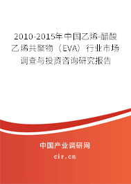 2010-2015年中國乙烯-醋酸乙烯共聚物（EVA）行業市場調查與投資咨詢研究報告