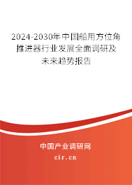 2024-2030年中國船用方位角推進器行業發展全面調研及未來趨勢報告