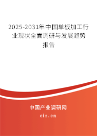 2025-2031年中國單板加工行業現狀全面調研與發展趨勢報告