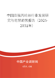 中國高強丙綸絲行業發展研究與前景趨勢報告（2025-2031年）