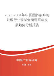 2025-2031年中國固體廢棄物處理行業現狀全面調研與發展趨勢分析報告