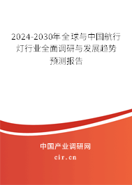 2024-2030年全球與中國航行燈行業全面調研與發展趨勢預測報告