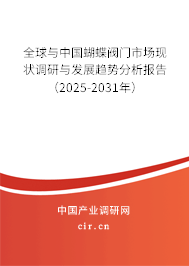 全球與中國蝴蝶閥門市場現狀調研與發展趨勢分析報告（2025-2031年）