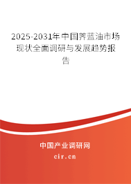 2025-2031年中國薺藍油市場現狀全面調研與發展趨勢報告