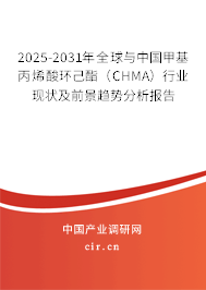 2025-2031年全球與中國甲基丙烯酸環(huán)己酯（CHMA）行業(yè)現(xiàn)狀及前景趨勢分析報告
