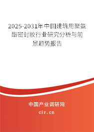 2025-2031年中國建筑用聚氨酯密封膠行業(yè)研究分析與前景趨勢(shì)報(bào)告