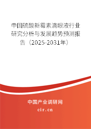 中國硫酸新霉素滴眼液行業研究分析與發展趨勢預測報告（2025-2031年）