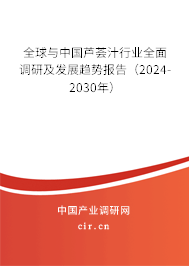 全球與中國蘆薈汁行業全面調研及發展趨勢報告（2024-2030年）