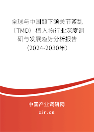 全球與中國顳下頜關節紊亂（TMD）植入物行業深度調研與發展趨勢分析報告（2024-2030年）