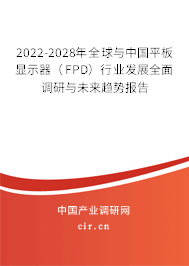 2022-2028年全球與中國平板顯示器（FPD）行業發展全面調研與未來趨勢報告