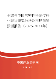 全球與中國氣密性檢測儀行業現狀研究分析及市場前景預測報告（2025-2031年）