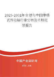 2025-2031年全球與中國伸縮式傳動軸行業分析及市場前景報告