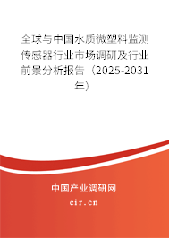 全球與中國水質微塑料監測傳感器行業市場調研及行業前景分析報告（2025-2031年）
