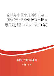全球與中國小兒消積止咳口服液行業調查分析及市場前景預測報告（2025-2031年）
