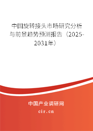 中國旋轉接頭市場研究分析與前景趨勢預測報告（2025-2031年）