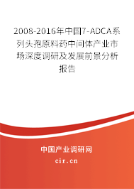 2008-2016年中國7-ADCA系列頭孢原料藥中間體產業市場深度調研及發展前景分析報告
