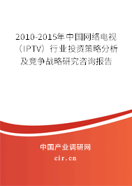 2010-2015年中國網絡電視（IPTV）行業投資策略分析及競爭戰略研究咨詢報告