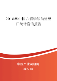 2010年中國六偏磷酸鈉進出口統計咨詢報告