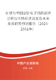 全球與中國B型電子線陣超聲診斷儀市場現狀調查及未來發展趨勢預測報告（2025-2031年）