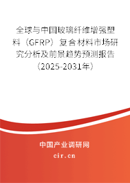 全球與中國玻璃纖維增強塑料（GFRP）復合材料市場研究分析及前景趨勢預測報告（2025-2031年）
