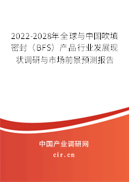 2022-2028年全球與中國吹填密封（BFS）產品行業發展現狀調研與市場前景預測報告