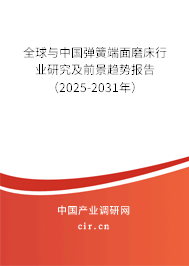 全球與中國彈簧端面磨床行業研究及前景趨勢報告（2025-2031年）