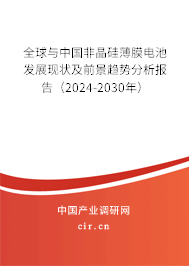 全球與中國非晶硅薄膜電池發展現狀及前景趨勢分析報告（2024-2030年）