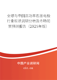 全球與中國高功率石墨電極行業現狀調研分析及市場前景預測報告（2025年版）