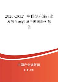 2025-2031年中國胡麻油行業發展全面調研與未來趨勢報告