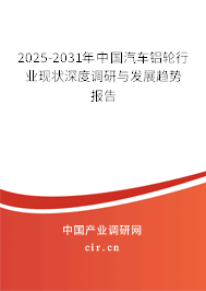 2025-2031年中國汽車鋁輪行業現狀深度調研與發展趨勢報告