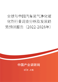 全球與中國汽車尾氣凈化催化劑行業調查分析及發展趨勢預測報告（2022-2028年）