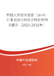 中國人用狂犬疫苗（BHK）行業調查分析及市場前景預測報告（2025-2031年）