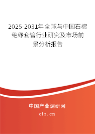 2025-2031年全球與中國石棉絕緣套管行業研究及市場前景分析報告