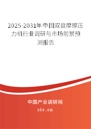 2025-2031年中國雙盤摩擦壓力機行業(yè)調(diào)研與市場前景預(yù)測報告