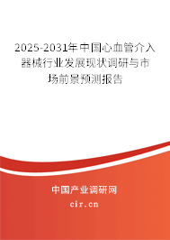 2025-2031年中國心血管介入器械行業發展現狀調研與市場前景預測報告
