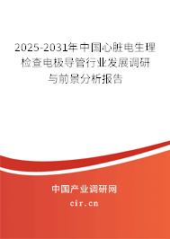 2025-2031年中國心臟電生理檢查電極導管行業發展調研與前景分析報告