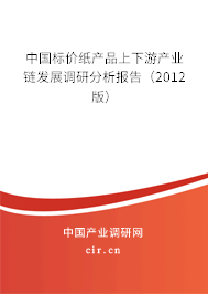 中國標價紙產品上下游產業鏈發展調研分析報告（2012版）