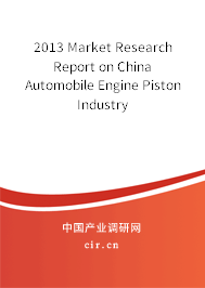 2013 Market Research Report on China Automobile Engine Piston Industry