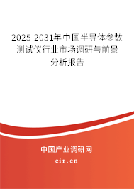 2025-2031年中國半導體參數測試儀行業市場調研與前景分析報告