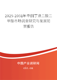 2025-2031年中國丁炔二酸二甲酯市場調(diào)查研究與發(fā)展前景報告