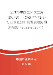 全球與中國二環戊二烯（DCPD）（CAS 77-73-6）行業調查分析及發展趨勢預測報告（2022-2028年）