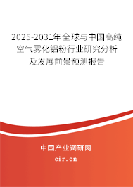 2025-2031年全球與中國高純空氣霧化鋁粉行業研究分析及發展前景預測報告