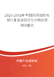 2025-2031年中國高頻加熱電源行業發展研究與市場前景預測報告 2025-2031年中國高頻加熱電源行業發展研究與市場前景預測報告