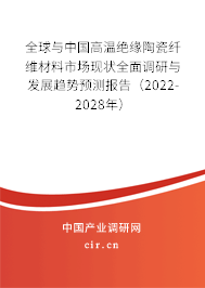 全球與中國高溫絕緣陶瓷纖維材料市場現狀全面調研與發展趨勢預測報告（2022-2028年）