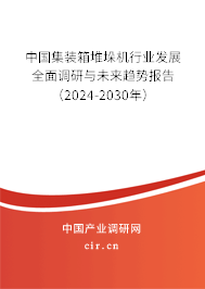 中國集裝箱堆垛機行業(yè)發(fā)展全面調(diào)研與未來趨勢報告（2024-2030年）