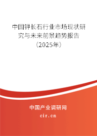 中國鉀長石行業市場現狀研究與未來前景趨勢報告（2025年）