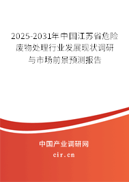 2025-2031年中國江蘇省危險廢物處理行業發展現狀調研與市場前景預測報告