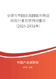 全球與中國金屬圓鋸市場調研及行業前景預測報告（2025-2031年）