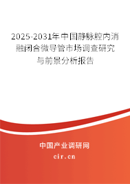 2024-2030年中國靜脈腔內消融閉合微導管市場調查研究與前景分析報告