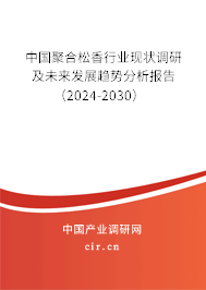 中國聚合松香行業現狀調研及未來發展趨勢分析報告（2024-2030）